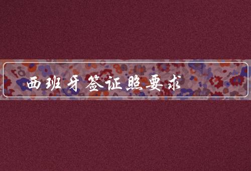 西班牙签证证件照要求，照片尺寸／背景要求／面部表情和姿势