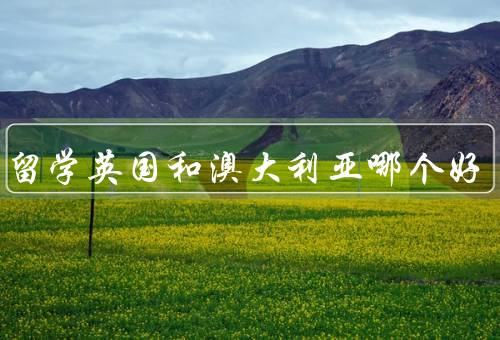 出国留学英国和澳大利亚哪个好，教育质量、生活成本、就业前景
