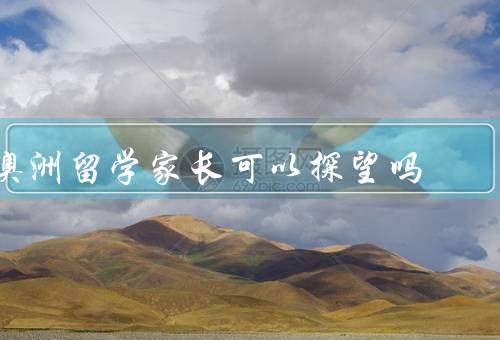 澳洲留学家长可以探望吗，留学签证政策／家长探望的方式