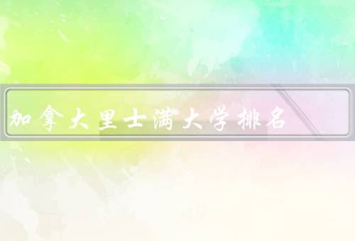 加拿大里士满大学排名（综合排名、国际声誉、专业排名）
