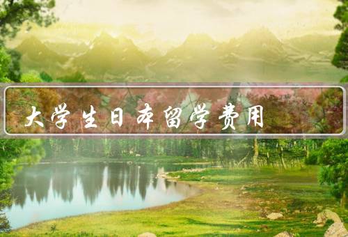 大学生日本留学费用（学费／生活费／其他费用）