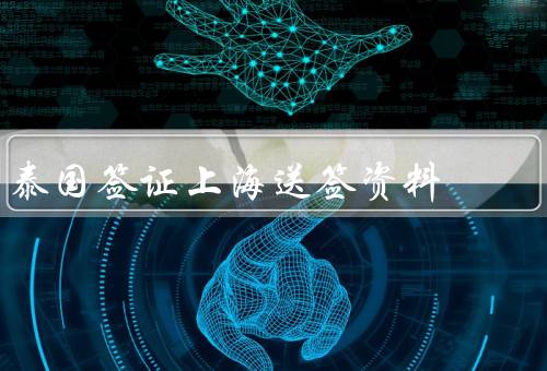 泰国签证上海送签资料，申请材料准备／递交申请材料／领取签证结果