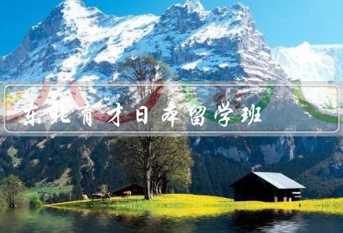 东北育才日本留学班（背景／特色／优势）