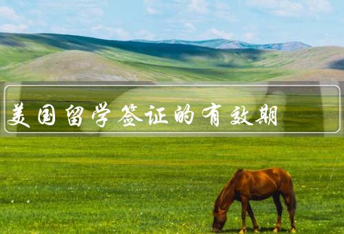 美国留学签证的有效期（留学签证的有效期／到期后的处理）