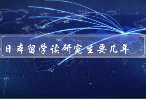 去日本留学读研究生要几年（学术要求、申请流程、学习和研究）