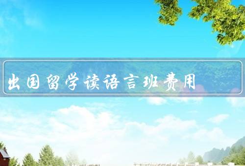 出国留学读语言班费用