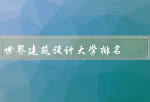 世界建筑设计大学排名，麻省理工学院、巴黎高等建筑学院、哈佛大学
