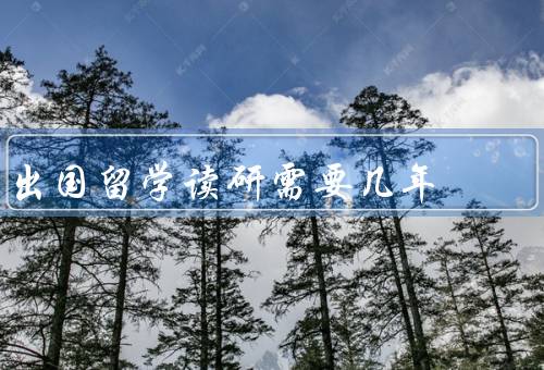 出国留学读研需要几年（准备阶段／语言水平／学术要求）