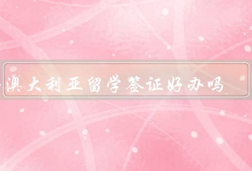 去澳大利亚留学签证好办吗，签证种类、办理流程、申请周期