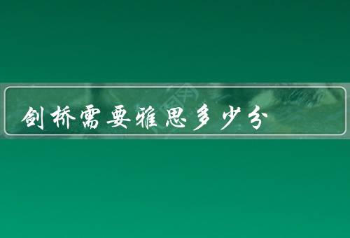 剑桥需要雅思多少分（剑桥对雅思成绩的要求、如何准备雅思考试）