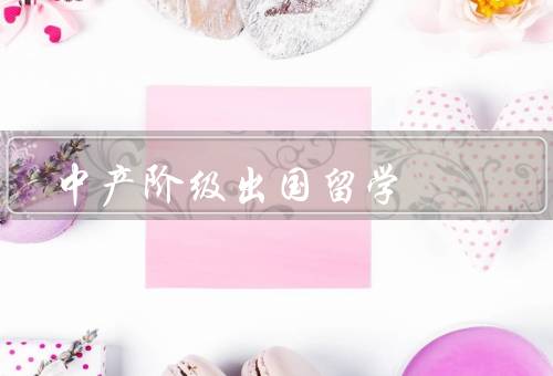 中产阶级出国留学，原因、影响、挑战