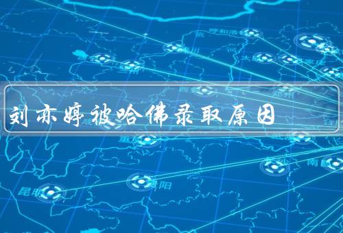 刘亦婷被哈佛录取原因，学术优秀／领导能力／个人特质