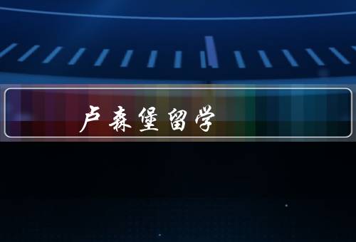 卢森堡留学移民（留学移民、优势、相关信息）