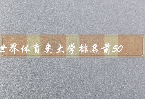 世界体育类大学排名前50（斯坦福大学／剑桥大学／墨尔本大学）
