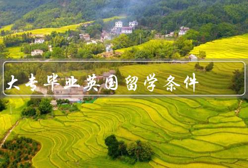 大专毕业英国留学条件，英语水平要求、学历要求、资金要求