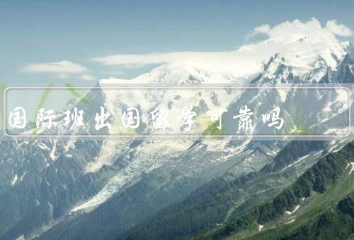 国际班出国留学可靠吗，学习环境、教育质量、学生发展