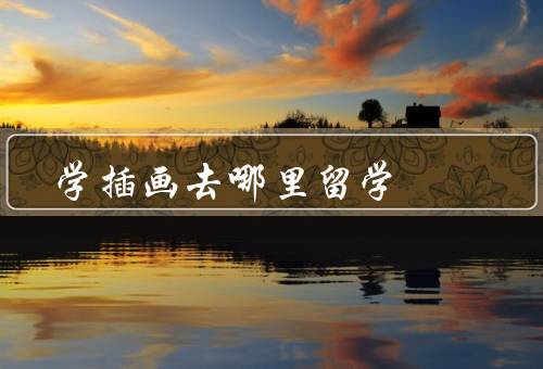 学插画去哪里留学（日本、美国、法国）