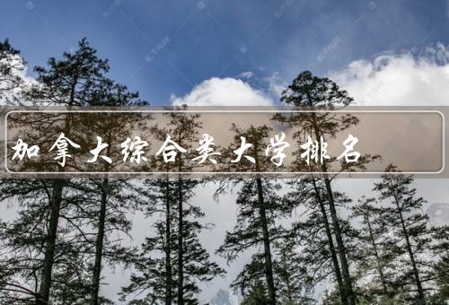 加拿大综合类大学排名（大学排名、优势、未来发展）