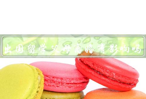 孩子出国留学父母离婚有影响吗（影响、积极影响、综合分析）