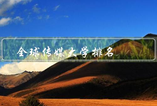 全球传媒大学排名（方法／前几位的大学／不同大学的特色）