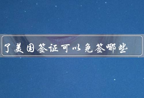 有了美国签证可以免签哪些国家（加拿大／墨西哥／巴哈马）