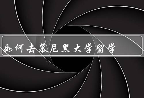 如何去慕尼黑大学留学（条件／流程／生活与学习）