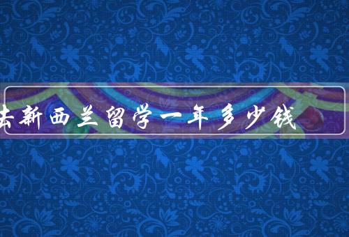 去新西兰留学一年多少钱（学费／生活费／其他费用）