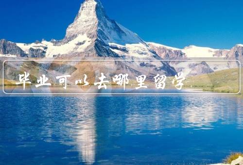 专科毕业可以去哪里留学（亚洲、欧洲、美洲）