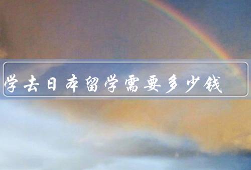 大学去日本留学需要多少钱（生活费／学费／住宿费）