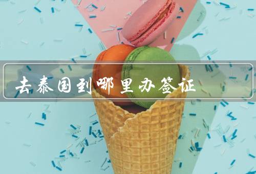 去泰国到哪里办签证，大使馆、领事馆、在线申请