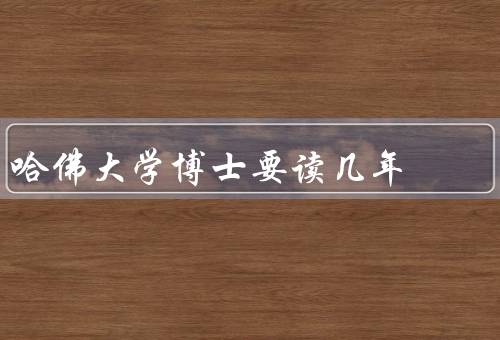 哈佛大学博士要读几年（医学博士、工程学博士、社会科学博士）