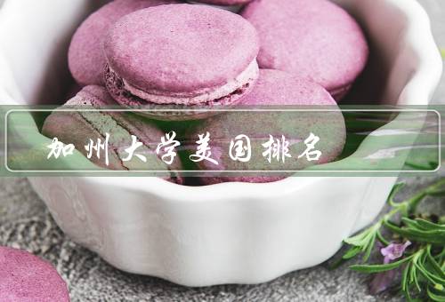加州大学美国排名（综合排名／学术声誉／就业竞争力）