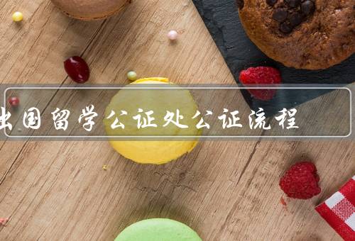 出国留学公证处公证流程