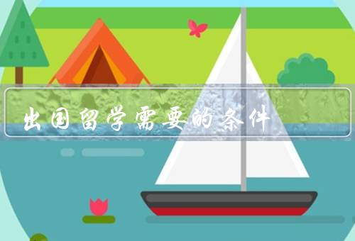 出国留学需要的条件（学术成绩优秀／语言能力强／经济条件充足）