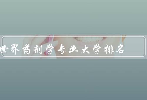 世界药剂学专业大学排名，美国哈佛大学／英国牛津大学