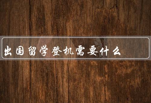 出国留学登机需要什么证件，护照／签证／学生证