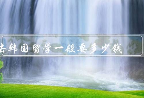去韩国留学一般要多少钱，生活费用／学费／其他费用