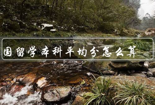 出国留学本科平均分怎么算（评分制度／加权平均分／换算成GPA）