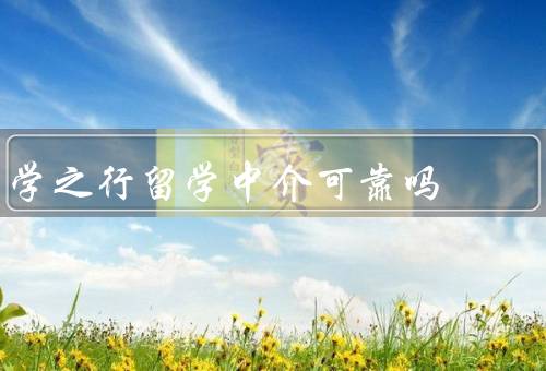 学之行留学中介可靠吗（资质认证、专业团队、良好口碑）