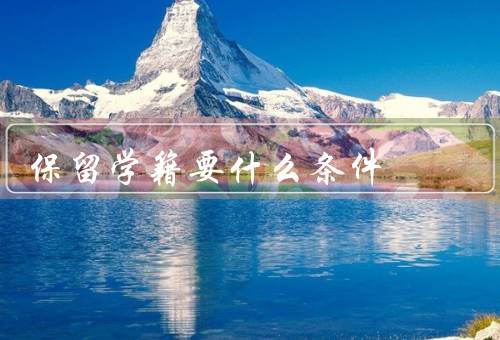 保留学籍要什么条件（学术成绩符合要求／符合保留学籍的原因）