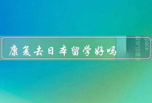 康复去日本留学好吗