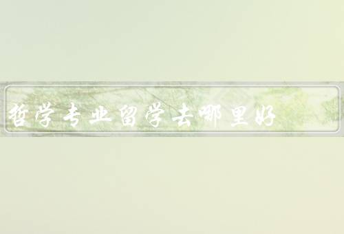 哲学专业留学去哪里好（英国、美国、法国）