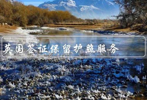 英国签证保留护照服务，简化流程／便捷处理其他事务／安全保障