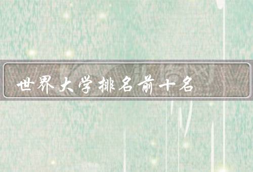 世界大学排名前十名，麻省理工学院、斯坦福大学、哈佛大学