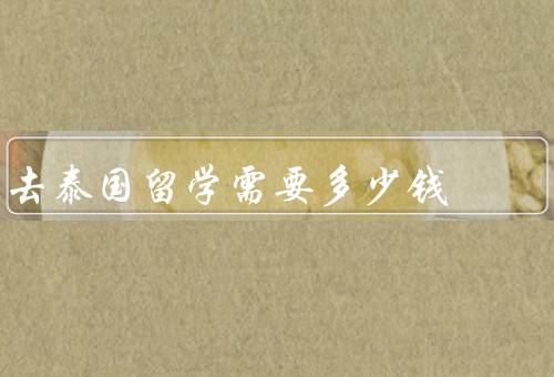 去泰国留学需要多少钱（学费、生活费、其他费用）