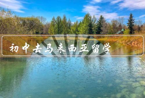 初中去马来西亚留学，留学生活、学习环境、文化交流