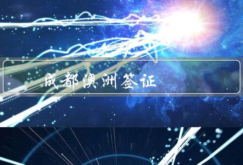 成都澳洲签证中心（办理流程、注意事项、总结）