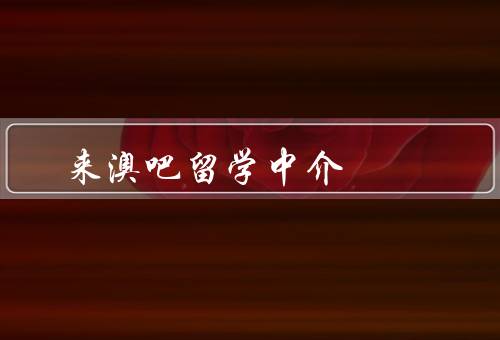 来澳吧留学中介，申请学校／签证办理／住宿安排