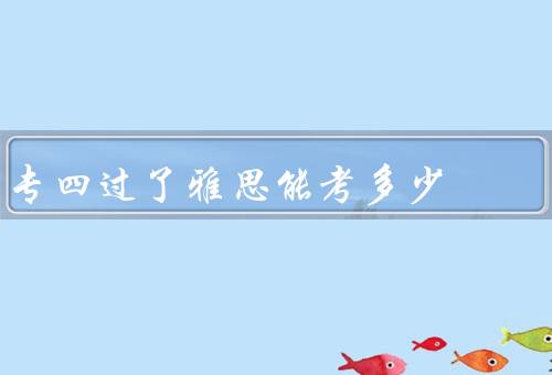 专四过了雅思能考多少