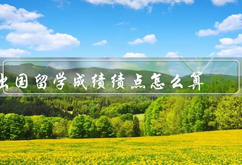 出国留学成绩绩点怎么算（GPA含义／计算方法／意义）